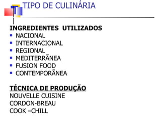 TIPO DE CULINÁRIA   INGREDIENTES  UTILIZADOS   NACIONAL INTERNACIONAL REGIONAL MEDITERRÃNEA FUSION FOOD CONTEMPORÃNEA TÉCNICA DE PRODUÇÃO NOUVELLE CUISINE CORDON-BREAU COOK –CHILL 