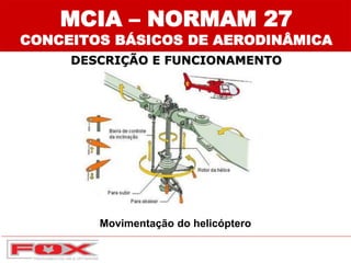 Movimentação do helicóptero
DESCRIÇÃO E FUNCIONAMENTO
MCIA – NORMAM 27
CONCEITOS BÁSICOS DE AERODINÂMICA
 