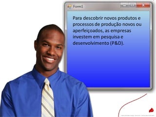Para descobrir novos produtos e
processos de produção novos ou
aperfeiçoados, as empresas
investem em pesquisa e
desenvolvimento (P&D).
 
