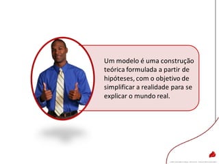 Um modelo é uma construção
teórica formulada a partir de
hipóteses, com o objetivo de
simplificar a realidade para se
explicar o mundo real.
 