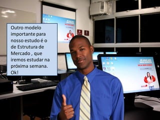 Outro modelo
importante para
nosso estudo é o
de Estrutura de
Mercado , que
iremos estudar na
próxima semana.
Ok!
 