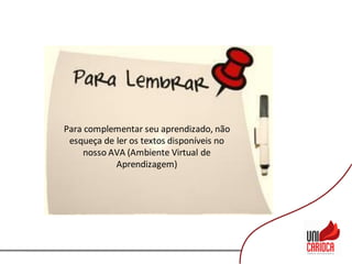 Para complementar seu aprendizado, não
esqueça de ler os textos disponíveis no
nosso AVA (Ambiente Virtual de
Aprendizagem)
 