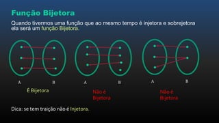 Função Bijetora
Quando tivermos uma função que ao mesmo tempo é injetora e sobrejetora
ela será um função Bijetora.
A B A B A B
Não é
Bijetora
É Bijetora
Dica: se tem traição não é Injetora.
Não é
Bijetora
 