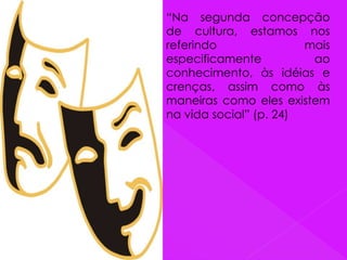 “Na segunda concepção
de cultura, estamos nos
referindo mais
especificamente ao
conhecimento, às idéias e
crenças, assim como às
maneiras como eles existem
na vida social” (p. 24)
 