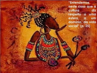 “Entendemos
neste caso que a
cultura diz
respeito a uma
esfera, a um
domínio, da vida
social” (p. 25)
 