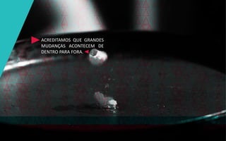 ACREDITAMOS QUE GRANDES
MUDANÇAS ACONTECEM DE
DENTRO PARA FORA.
 