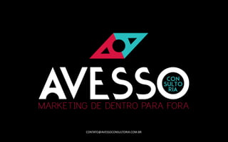 Somos uma consultoria de marketing, branding e comunicação de Blumenau, e somos do
avesso por que queremos inspirar gestores a utilizarem sua essência para serem autênticos e
transmitirem seus reais valores. POR ISSO FAZEMOS MARKETING DE DENTRO PARA FORA.
CONTATO@AVESSOCONSULTORIA.COM.BR
 