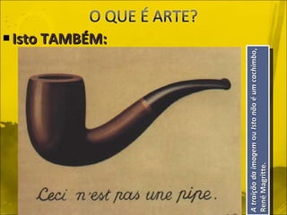 Isto TAMBÉM: A traição da imagem  ou  Isto não é um cachimbo , René Magritte. 