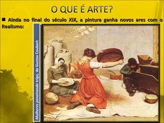 Ainda no final do século XIX, a pintura ganha novos ares com o Realismo: Mulheres peneirando trigo,  de Gustav Coubert 