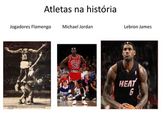 Atletas na história
Jogadores Flamengo   Michael Jordan   Lebron James
 