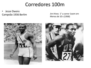 Corredores 100m
• Jesse Owens
Campeão 1936 Berlim       Jim Hines 1° a correr 1oom em
                          Menos de 10 s (1968)
 