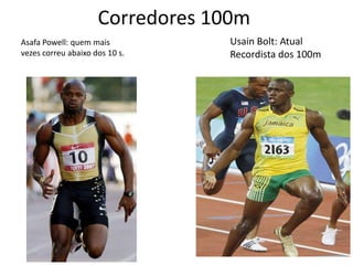 Corredores 100m
Asafa Powell: quem mais           Usain Bolt: Atual
vezes correu abaixo dos 10 s.     Recordista dos 100m
 