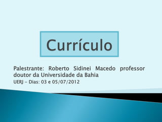 Palestrante: Roberto Sidinei Macedo professor
doutor da Universidade da Bahia
UERJ - Dias: 03 e 05/07/2012
 
