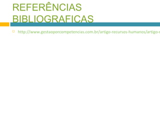 REFERÊNCIAS 
BIBLIOGRAFICAS 
 http://www.gestaoporcompetencias.com.br/artigo-recursos-humanos/artigo-rh/