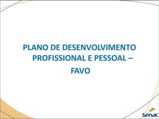 PLANO DE DESENVOLVIMENTO 
PROFISSIONAL E PESSOAL – 
FAVO 
 