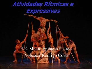 Atividades Rítmicas e
Expressivas
E.E. Médio Epitácio Pessoa
Professor Rodrigo Costa
 