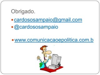 Obrigado.
 cardososampaio@gmail.com
 @cardososampaio

 www.comunicacaoepolitica.com.b
                r
 