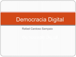 Democracia Digital
  Rafael Cardoso Sampaio


  Democracia Digital
 