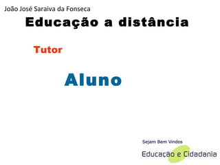 Educação a distância Tutor Aluno João José Saraiva da Fonseca 