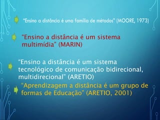 “Ensino a distância é um sistema
multimídia” (MARIN)
“Ensino a distância é um sistema
tecnológico de comunicação bidirecional,
multidirecional” (ARETIO)
“Aprendizagem a distância é um grupo de
formas de Educação” (ARETIO, 2001)
 