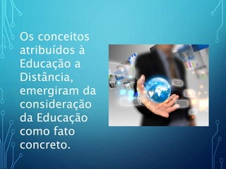 Os conceitos
atribuídos à
Educação a
Distância,
emergiram da
consideração
da Educação
como fato
concreto.
 