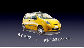 R$ 4,
        00
             +   R$ 1,50 por km
                                  10
 