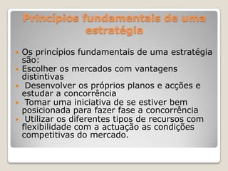 Princípios fundamentais de uma estratégia<br />Os princípios fundamentais de uma estratégia são: <br />Escolher os mercado...