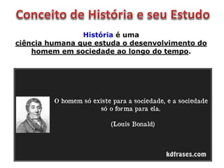 História é uma
ciência humana que estuda o desenvolvimento do
homem em sociedade ao longo do tempo.
 