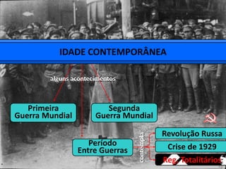 IDADE CONTEMPORÂNEA
Primeira
Guerra Mundial
alguns acontecimentos
Período
Entre Guerras
Segunda
Guerra Mundial
Revolução Russa
Crise de 1929
Reg. Totalitários
alguns acontecimentos
contemplacontempla
 
