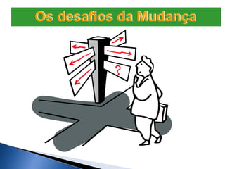 Os desafios da Mudança
 