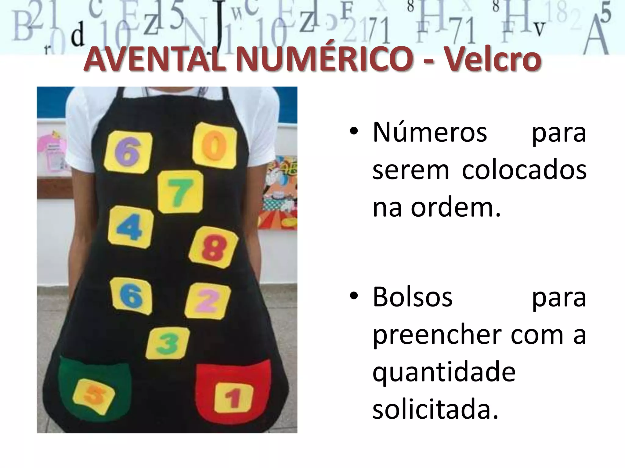 AVENTAL NUMÉRICO - Velcro 
• Números para 
serem colocados 
na ordem. 
• Bolsos para 
preencher com a 
quantidade 
solicitada. 
 