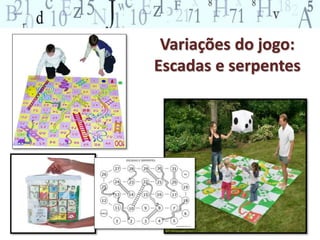 Variações do jogo: 
Escadas e serpentes 
 