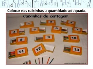 Colocar nas caixinhas a quantidade adequada. 
 