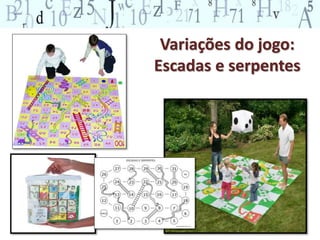 Variações do jogo: 
Escadas e serpentes 
 