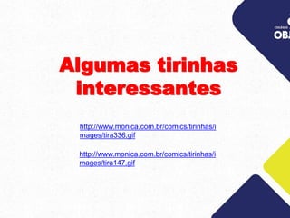 Algumas tirinhas
interessantes
http://www.monica.com.br/comics/tirinhas/i
mages/tira336.gif
http://www.monica.com.br/comics/tirinhas/i
mages/tira147.gif
 