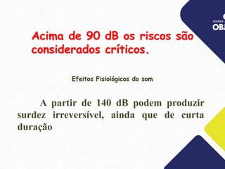 Acima de 90 dB os riscos são
considerados críticos.
A partir de 140 dB podem produzir
surdez irreversível, ainda que de curta
duração.
Efeitos Fisiológicos do som
 