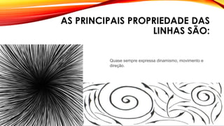 AS PRINCIPAIS PROPRIEDADE DAS
LINHAS SÃO:
Quase sempre expressa dinamismo, movimento e
direção.
 