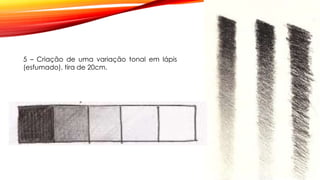 5 – Criação de uma variação tonal em lápis
(esfumado), tira de 20cm.
 