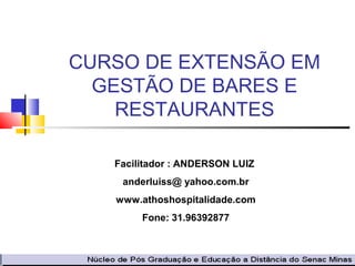 CURSO DE EXTENSÃO EM
GESTÃO DE BARES E
RESTAURANTES
Facilitador : ANDERSON LUIZ
anderluiss@ yahoo.com.br
www.athoshospitalidade.com
Fone: 31.96392877
 