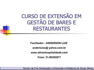 CURSO DE EXTENSÃO EM GESTÃO DE BARES E RESTAURANTES Facilitador : ANDERSON LUIZ  anderluiss@ yahoo.com.br www.athoshospitalidade.com Fone: 31.96392877 