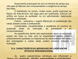 As características apontadas por Likert tem natureza comportamental.	Para Paul Hersey e Kenneth Blanchart a Liderança Situacional baseia-se numa inter-relação entre a quantidade de orientação e direção (comportamento da tarefa) que o líder oferece, a quantidade de apoio socioemocional (comportamento de relacionamento) dado pelo líder e o nível de prontidão (maturidade) dos subordinados no desempenho  de uma tarefa, função ou objetivo específico.	Os autores salientam que as necessidades dos indivíduos podem se apresentar em intensidade diferente, mas exigirá satisfação em primeiro lugar, fazendo uma relação com outras teorias, definindo quatro estilos:O homem racional-econômico supõe, como na Teoria X de McGregor, o indivíduo motivado e passivo; controlado e manipulado;O homem social, motivado por necessidades sociais. O chefe preocupa-se com a tarefa e com as relações no trabalho;O homem auto-realizador – auto-motivado. O trabalho é seu meio de realização; executa-o através de comportamento maduro.  Neste a estratégia de liderança consiste em delegar responsabilidade aos indivíduos;O homem complexo, resultado de uma visão mais ampla e completa do indivíduo, dotado de maior flexibilidade. Apto a aprender novos motivos, desafiando as habilidades de diagnóstico de um administrador, exigindo que ele mude seu estilo a fim de atender às exigências da situação.