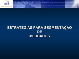ESTRATÉGIAS PARA SEGMENTAÇÃO
DE
MERCADOS
 