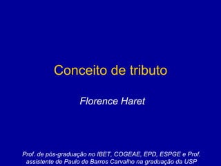 Conceito de tributo Florence Haret Prof. de pós-graduação no IBET, COGEAE, EPD, ESPGE e Prof. assistente de Paulo de Barros Carvalho na graduação da USP 