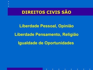 DIREITOS CIVIS SÃO Liberdade Pessoal, Opinião Liberdade Pensamento, Religião Igualdade de Oportunidades   
