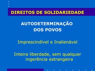 DIREITOS DE SOLIDARIEDADE AUTODETERMINAÇÃO  DOS POVOS Imprescindível e Inalienável Inteira liberdade, sem qualquer ingerência estrangeira 