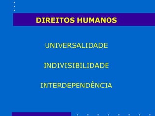DIREITOS HUMANOS  UNIVERSALIDADE  INDIVISIBILIDADE  INTERDEPENDÊNCIA  