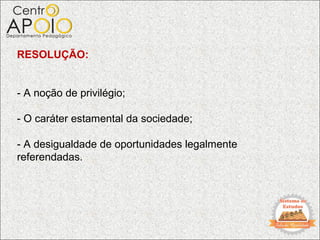 RESOLUÇÃO:


- A noção de privilégio;

- O caráter estamental da sociedade;

- A desigualdade de oportunidades legalmente
referendadas.
 