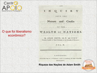 O que foi liberalismo
   econômico?




                        Riqueza das Nações de Adam Smith
 
