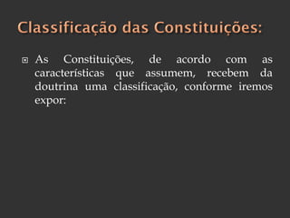  As Constituições, de acordo com as
características que assumem, recebem da
doutrina uma classificação, conforme iremos
expor:
 