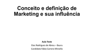 Conceito e definição de
Marketing e sua influência
Aula Teste
Etec Rodrigues de Abreu – Bauru
Candidato Fábio Carrero Miniello
 